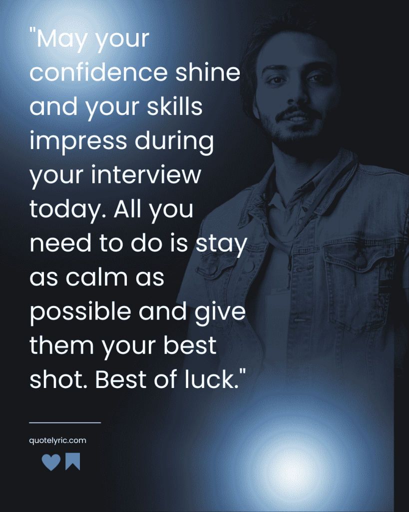 Best Wishes Quotes for interview - "May your confidence shine and your skills impress during your interview today. All you need to do is stay as calm as possible and give them your best shot. Best of luck." quotelyric.com