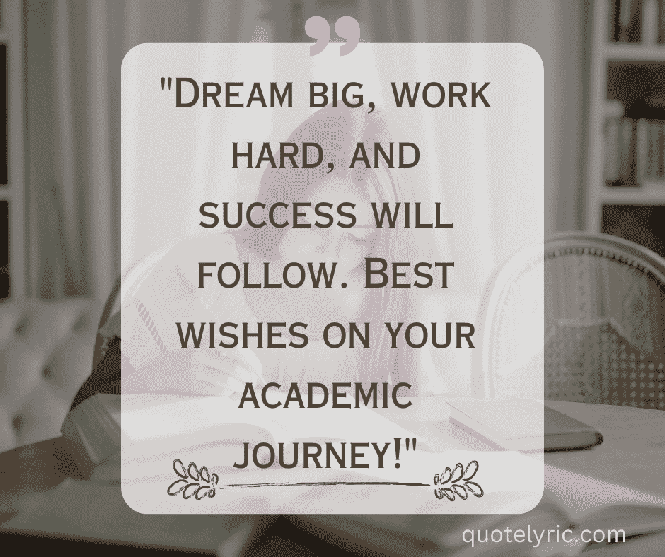 "Dream big, work hard, and success will follow. Best wishes on your academic journey!"quotelyric.com
