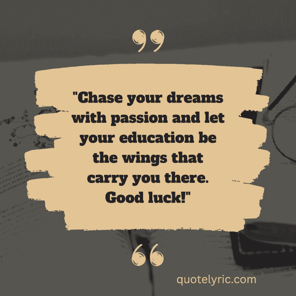 "Chase your dreams with passion and let your education be the wings that carry you there. Good luck!" quotelyric.com