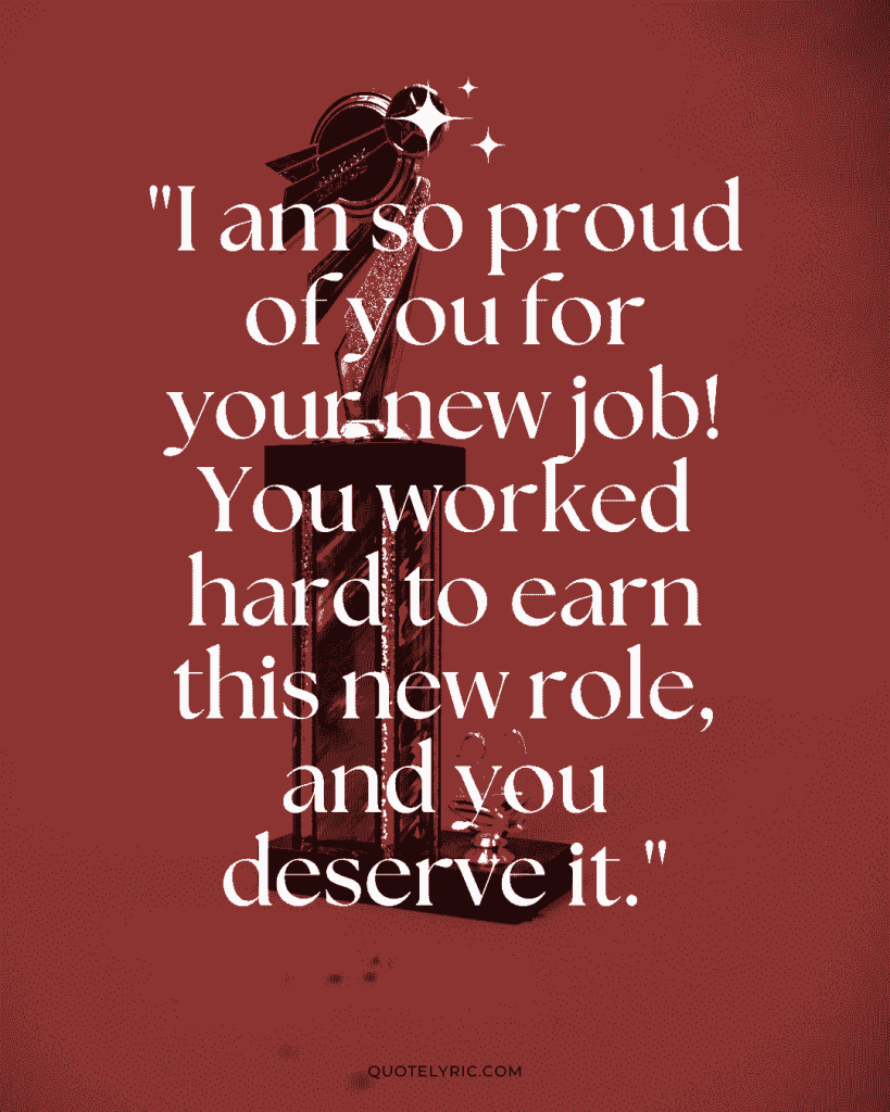 Best Wishes Quotes for New Job - "I am so proud of you for your new job! You worked hard to earn this new role, and you deserve it." quotelyric.com