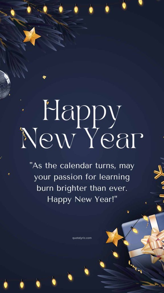 Happy New Year best Wishes Quotes for Students - "As the calendar turns, may your passion for learning burn brighter than ever. Happy New Year!" www.quotelyric.com
