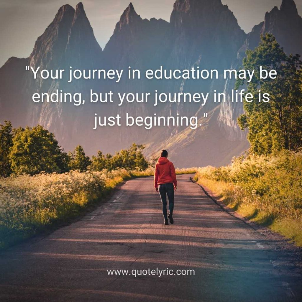 Best Wishes Quotes for Students leaving School - "Your journey in education may be ending, but your journey in life is just beginning." www.quotelyric.com