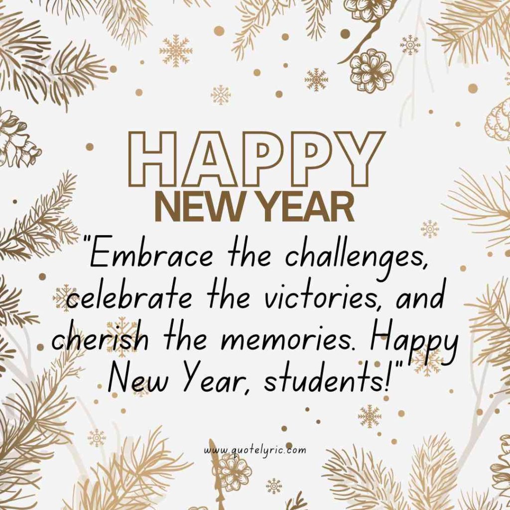 Happy New Year best Wishes Quotes for Students - "Embrace the challenges, celebrate the victories, and cherish the memories. Happy New Year, students!" www.quotelyric.com