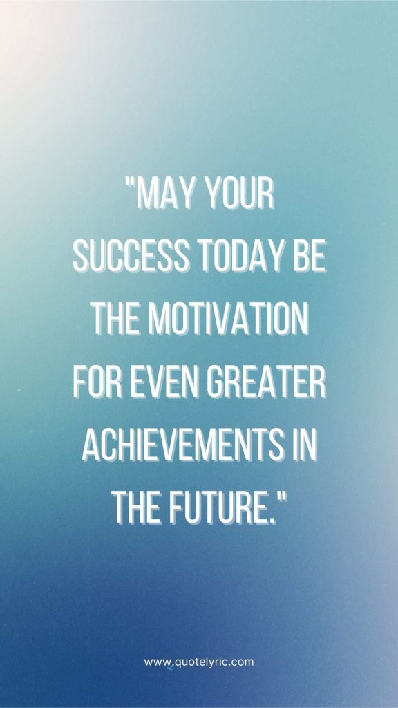 Best wishes quotes for the student who got the position - "May your success today be the motivation for even greater achievements in the future." www.quotelyric.com