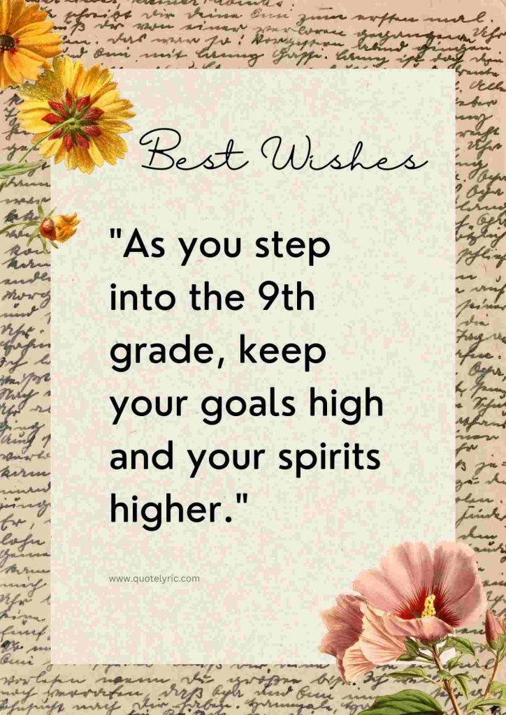 Best Wishes Quotes for 9th Students - "As you step into the 9th grade, keep your goals high and your spirits higher." www.quotelyric.com