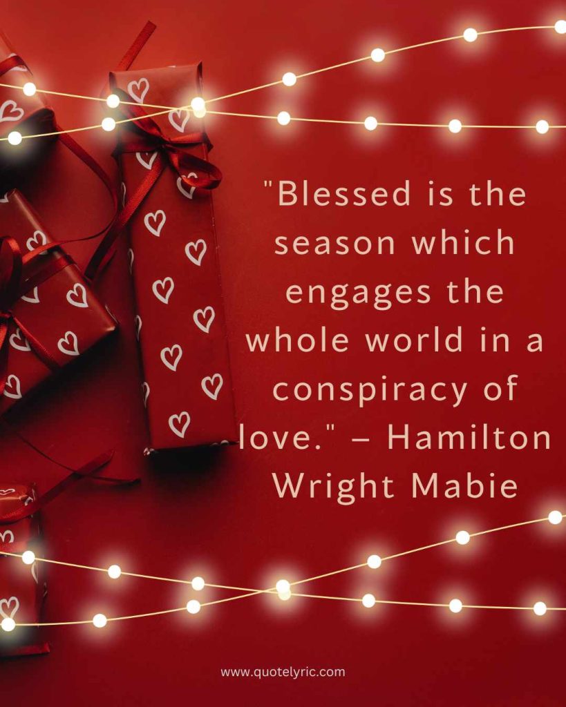 Short Christmas Quotes - "Blessed is the season which engages the whole world in a conspiracy of love." – Hamilton Wright Mabie  www.quotelyric.com