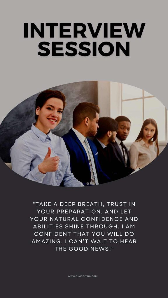 Best Wishes Quotes for the interview  - "Take a deep breath, trust in your preparation, and let your natural confidence and abilities shine through. I am confident that you will do amazing. I can’t wait to hear the good news!" www.quotelyric.com