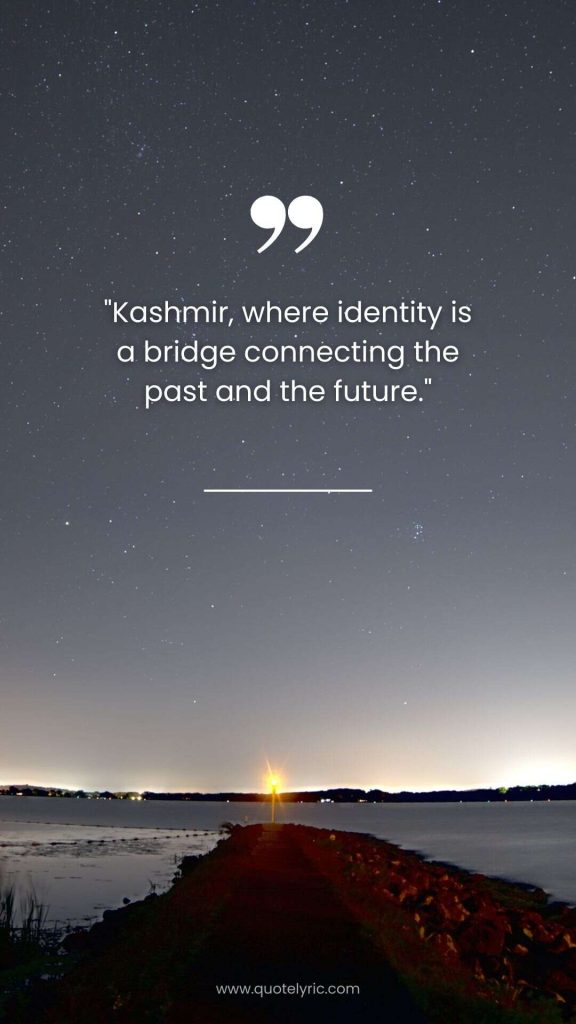 Kashmir Day Quotes - "Kashmir, where identity is a bridge connecting the past and the future." www.quotelyric.com