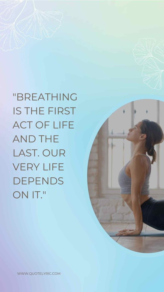 Joseph Pilates Quotes - "Breathing is the first act of life and the last. Our very life depends on it." www.quotelyric.com