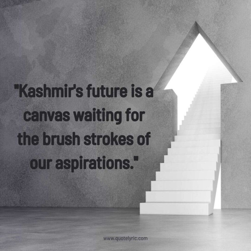 Kashmir Day Quotes - "Kashmir's future is a canvas waiting for the brush strokes of our aspirations."  www.quotelyric.com