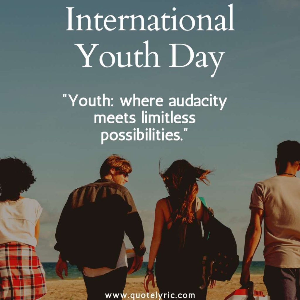 Youth Day Quotes - "Youth: where audacity meets limitless possibilities." www.quotelyric.com