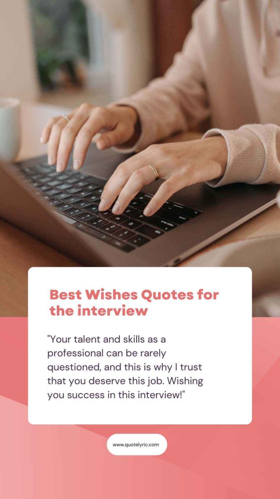 Best Wishes Quotes for the interview  - "Your talent and skills as a professional can be rarely questioned, and this is why I trust that you deserve this job. Wishing you success in this interview!" www.quotelyric.com