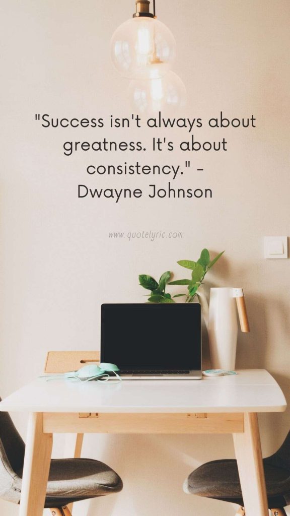 Quotes about dependability - "Success isn't always about greatness. It's about consistency." - Dwayne Johnson www.quotelyric.com