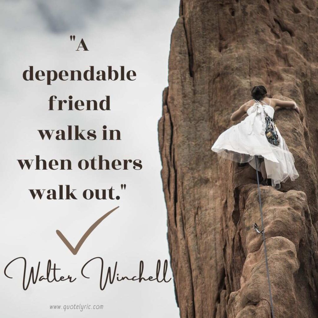 Quotes about dependability - "A dependable friend walks in when others walk out." - Walter Winchell  www.quotelyric.com 