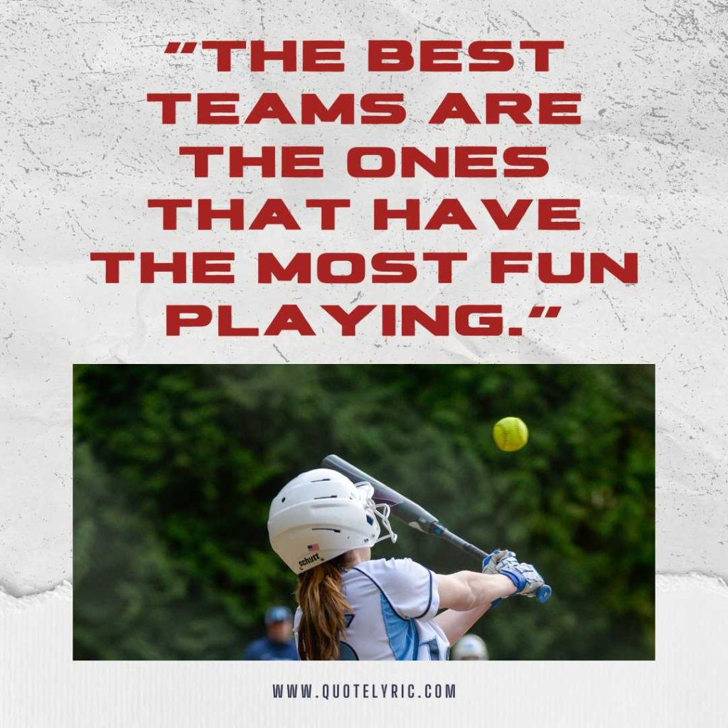 Softball Quotes - "The best teams are the ones that have the most fun playing."    www.quotelyric.com