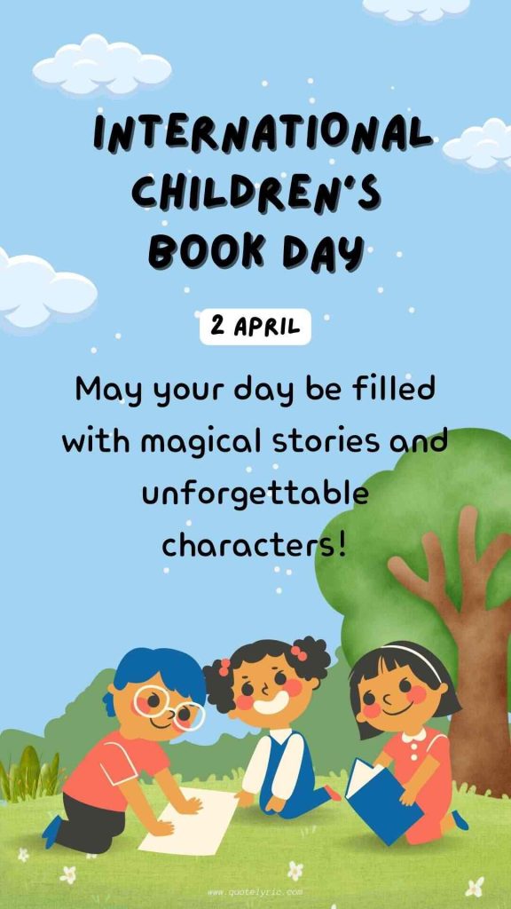 Best Wishes for the Children's Book Day -  May your day be filled with magical stories and unforgettable characters!    www.quotelyric.com