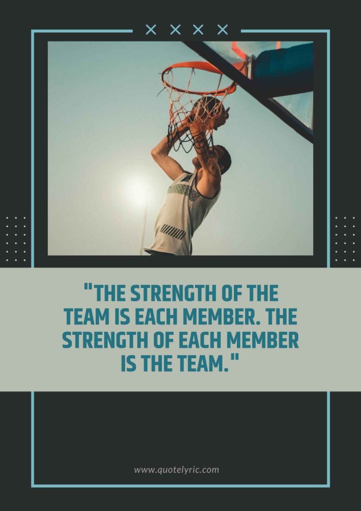 John Wooden Leadership Quotes - "The strength of the team is each member. The strength of each member is the team."   www.quotelyric.com