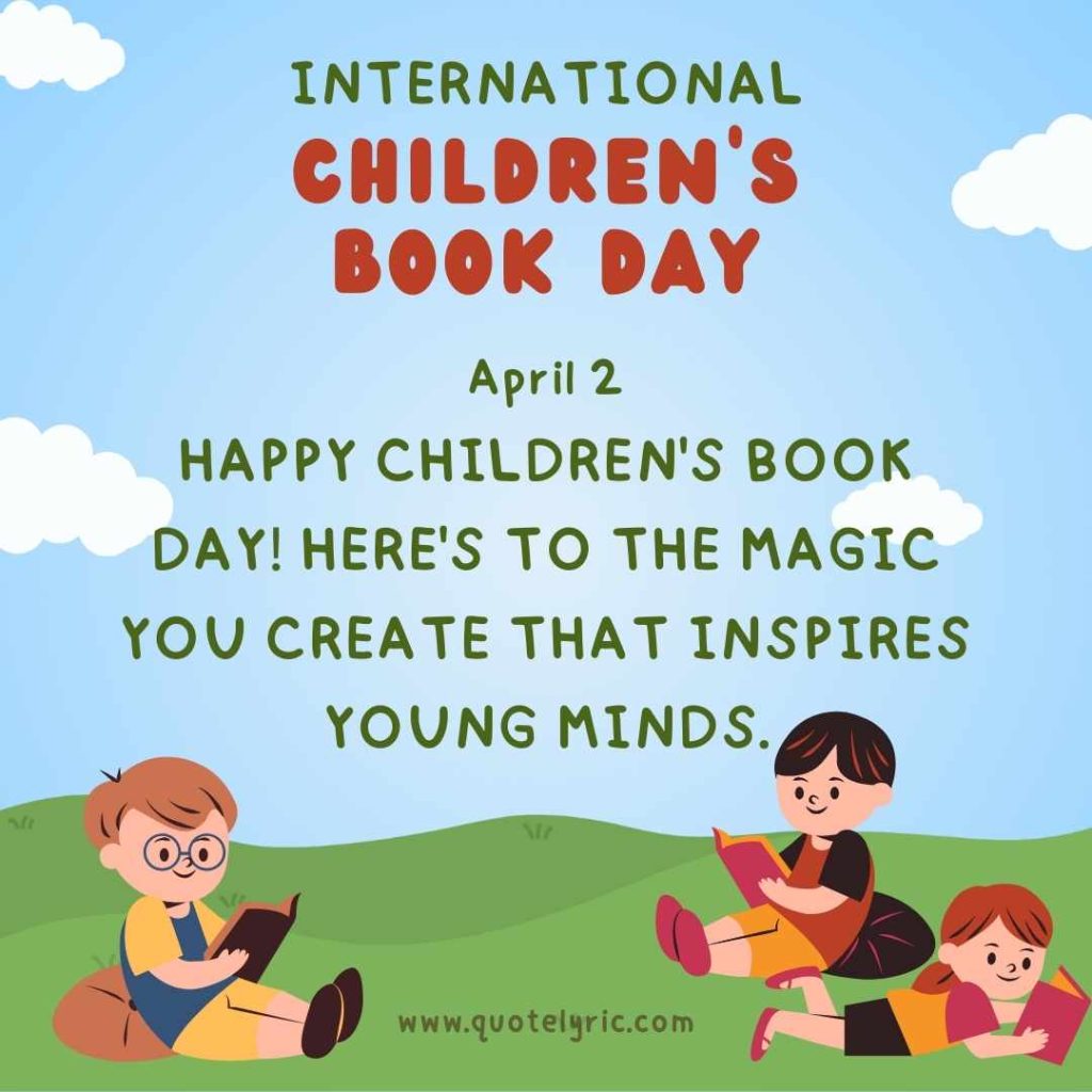 Best Wishes for the Children's Book Day -  Happy Children's Book Day! Here's to the magic you create that inspires young minds.    www.quotelyric.com