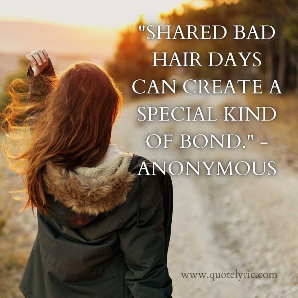 Best Hair Quotes -  "Shared bad hair days can create a special kind of bond." - Anonymous     www.quotelyric.com