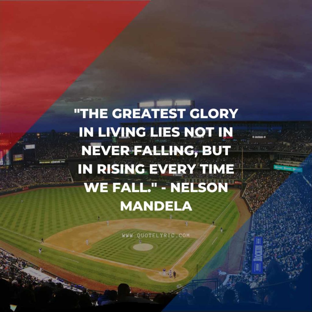 Softball Quotes - "The greatest glory in living lies not in never falling, but in rising every time we fall." - Nelson Mandela   www.quotelyric.com