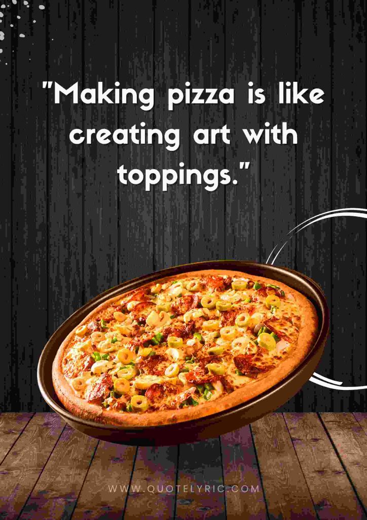 Pizza Quotes - "Making pizza is like creating art with toppings."   www.quotelyric.com