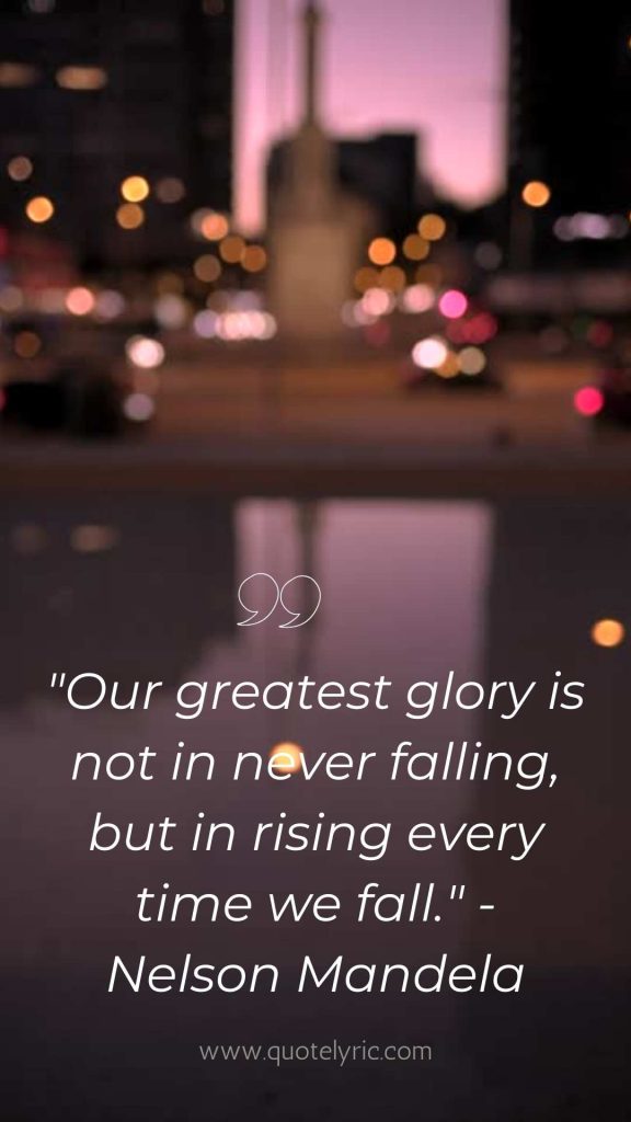 Celebration of Life quotes  -  "Our greatest glory is not in never falling, but in rising every time we fall." - Nelson Mandela   www.quotelyric.com