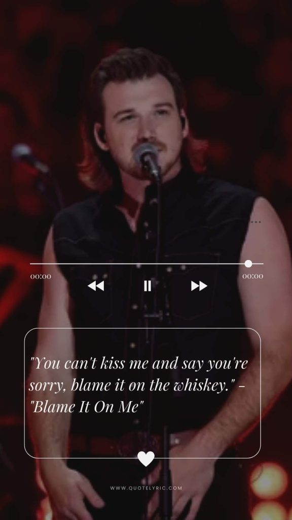 Morgan Wallen Quotes -  "You can't kiss me and say you're sorry, blame it on the whiskey." - "Blame It On Me"    www.quotelyric.com