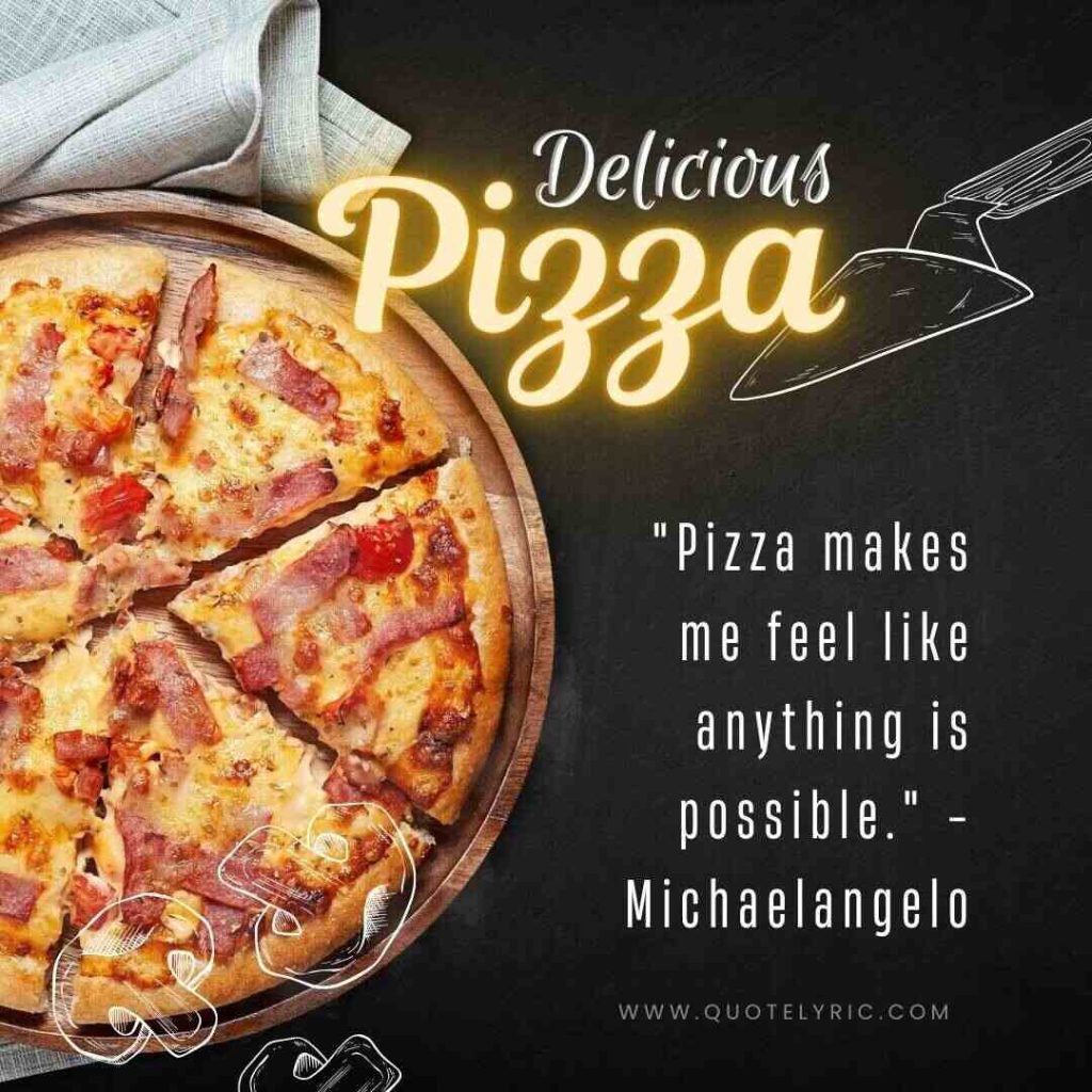 Pizza Quotes - "Pizza makes me feel like anything is possible." - Michaelangelo   www.quotelyric.com